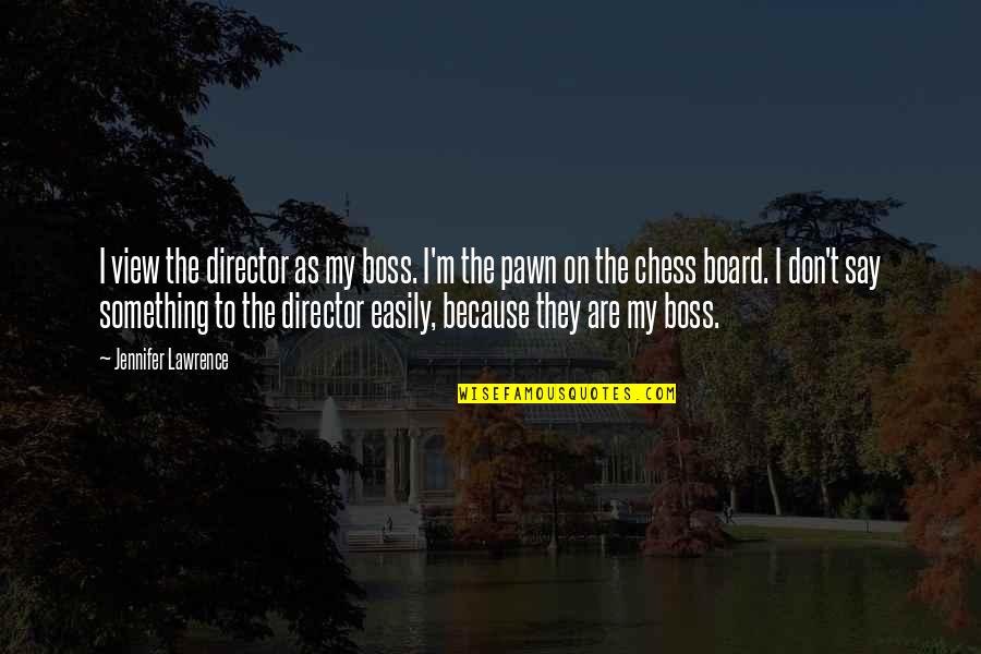 Don't Say Something Quotes By Jennifer Lawrence: I view the director as my boss. I'm