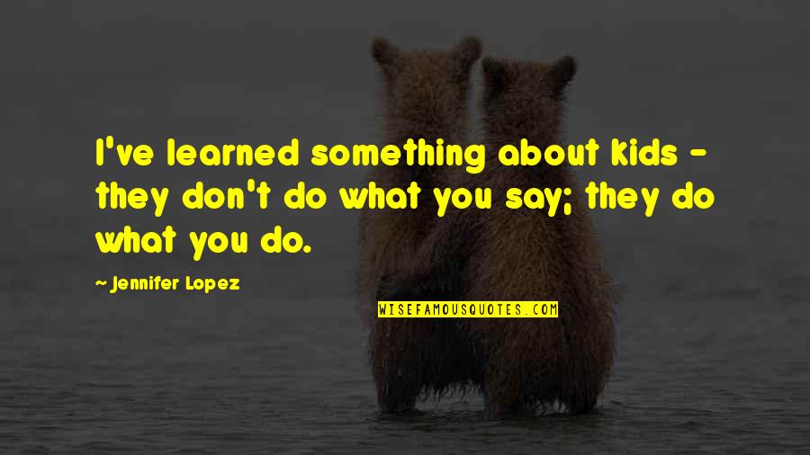 Don't Say Something Quotes By Jennifer Lopez: I've learned something about kids - they don't