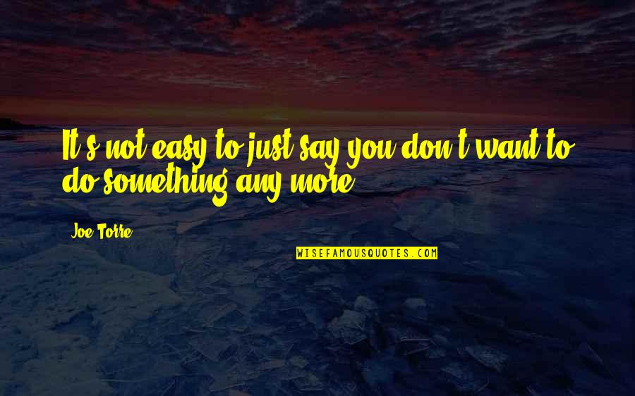 Don't Say Something Quotes By Joe Torre: It's not easy to just say you don't