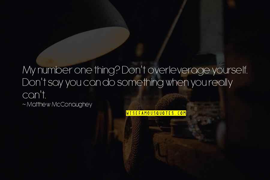 Don't Say Something Quotes By Matthew McConaughey: My number one thing? Don't overleverage yourself. Don't