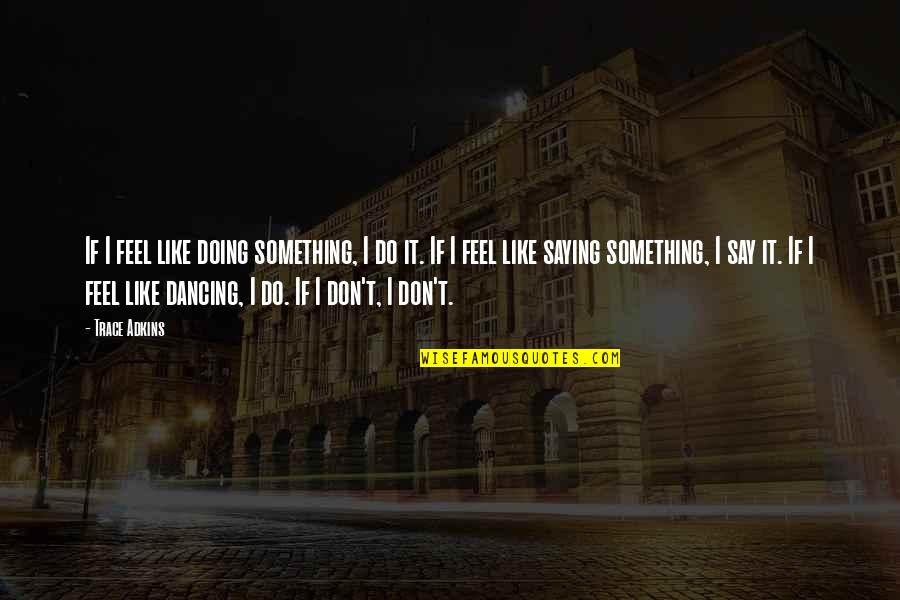 Don't Say Something Quotes By Trace Adkins: If I feel like doing something, I do