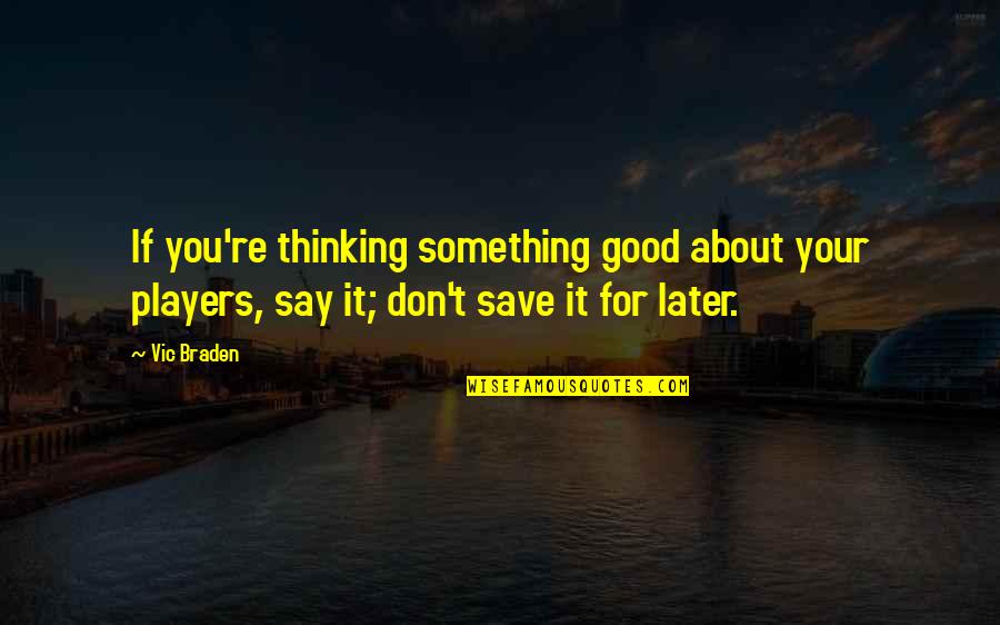 Don't Say Something Quotes By Vic Braden: If you're thinking something good about your players,