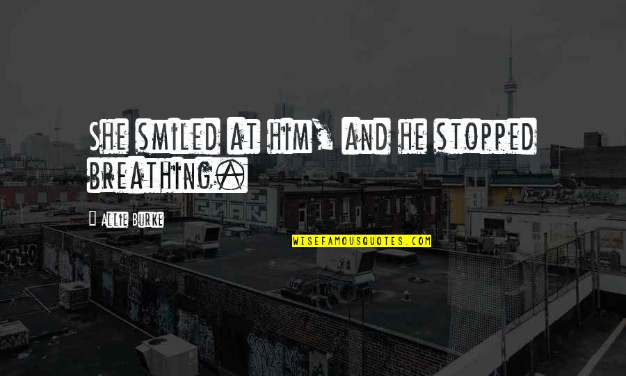 Don't Say Sorry Quotes By Allie Burke: She smiled at him, and he stopped breathing. Don't Say Sorry Quotes By Allie Burke: She smiled at him, and he stopped breathing.