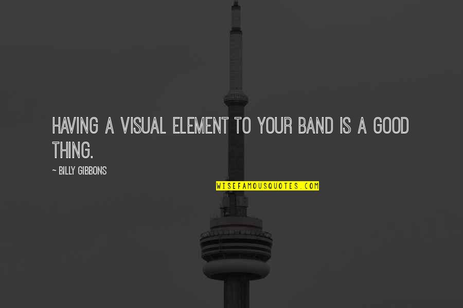 Don't Say Sorry Quotes By Billy Gibbons: Having a visual element to your band is Don't Say Sorry Quotes By Billy Gibbons: Having a visual element to your band is