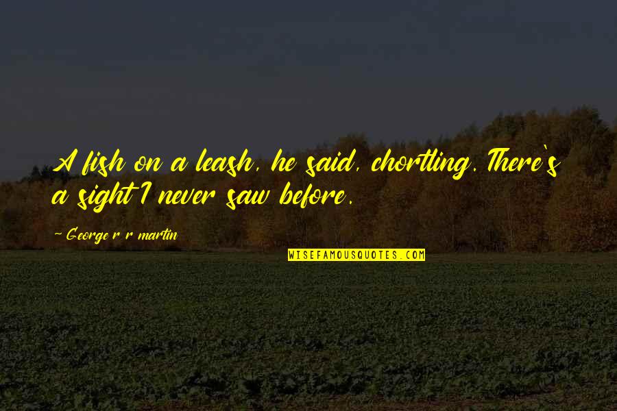Don't Say Sorry Quotes By George R R Martin: A fish on a leash, he said, chortling. Don't Say Sorry Quotes By George R R Martin: A fish on a leash, he said, chortling.