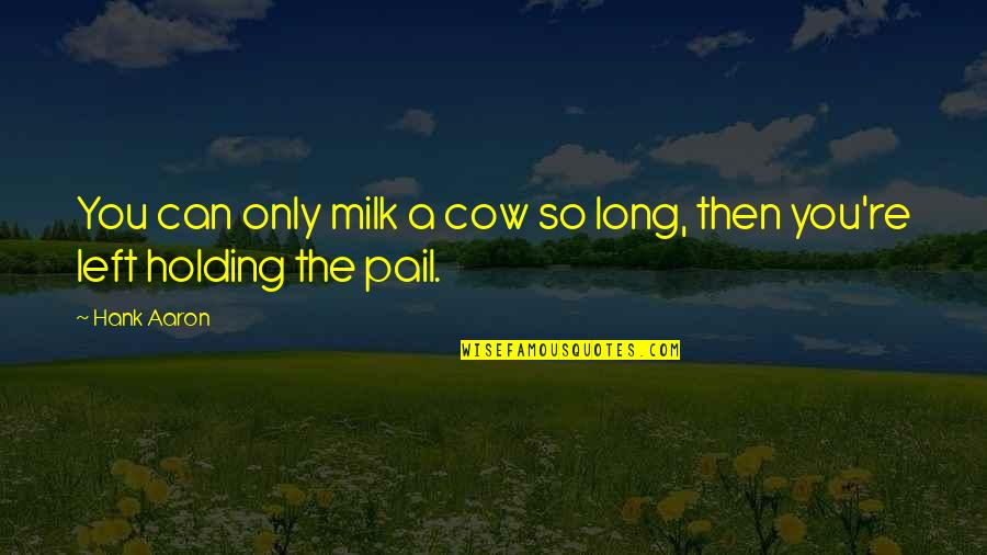Don't Say Sorry Quotes By Hank Aaron: You can only milk a cow so long,
