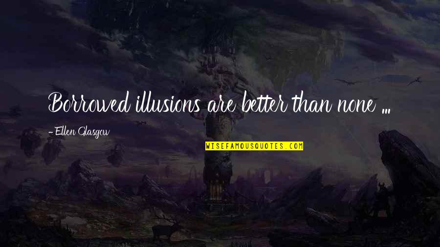 Don't Say Thanks Quotes By Ellen Glasgow: Borrowed illusions are better than none ...