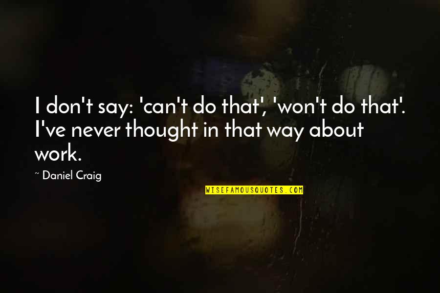 Don't Say That Quotes By Daniel Craig: I don't say: 'can't do that', 'won't do