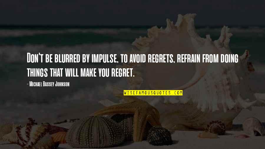 Don't Say Things You Will Regret Quotes By Michael Bassey Johnson: Don't be blurred by impulse, to avoid regrets,