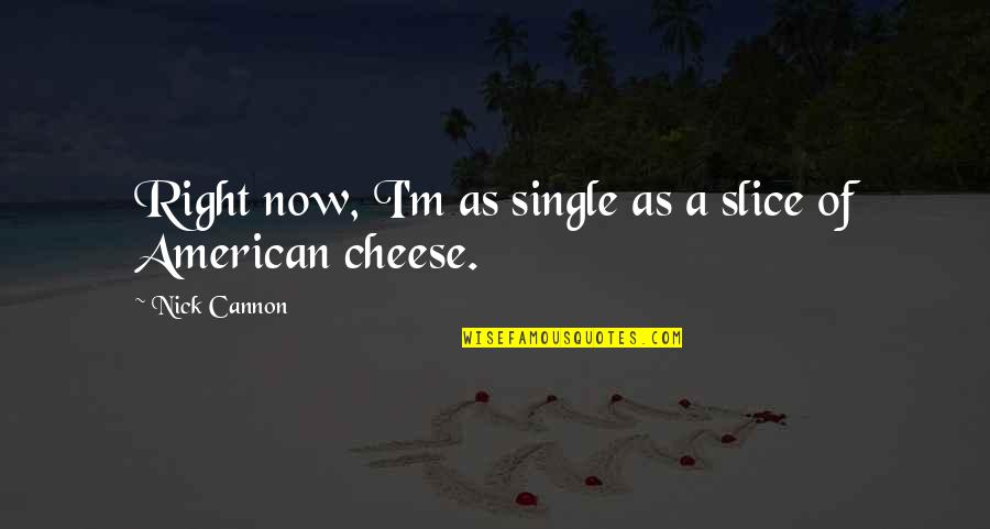 Don't Say Things You Will Regret Quotes By Nick Cannon: Right now, I'm as single as a slice