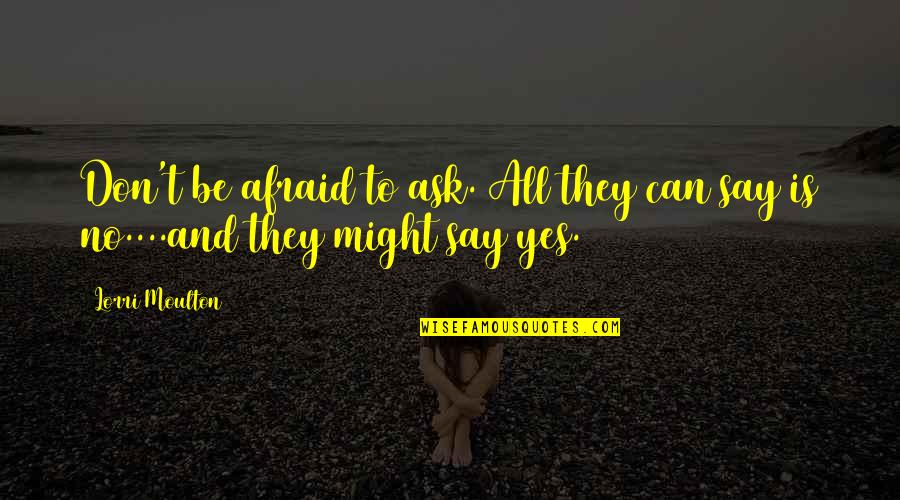 Don't Say Yes Quotes By Lorri Moulton: Don't be afraid to ask. All they can