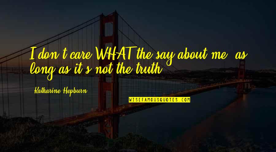 Don't Say You Care If You Dont Quotes By Katharine Hepburn: I don't care WHAT the say about me,