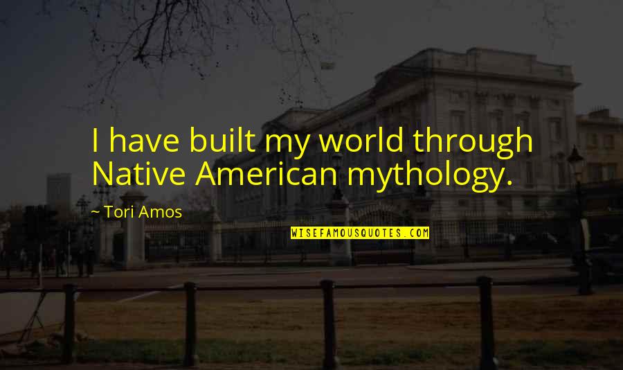 Dont Say You Love Me When You Dont Quotes By Tori Amos: I have built my world through Native American