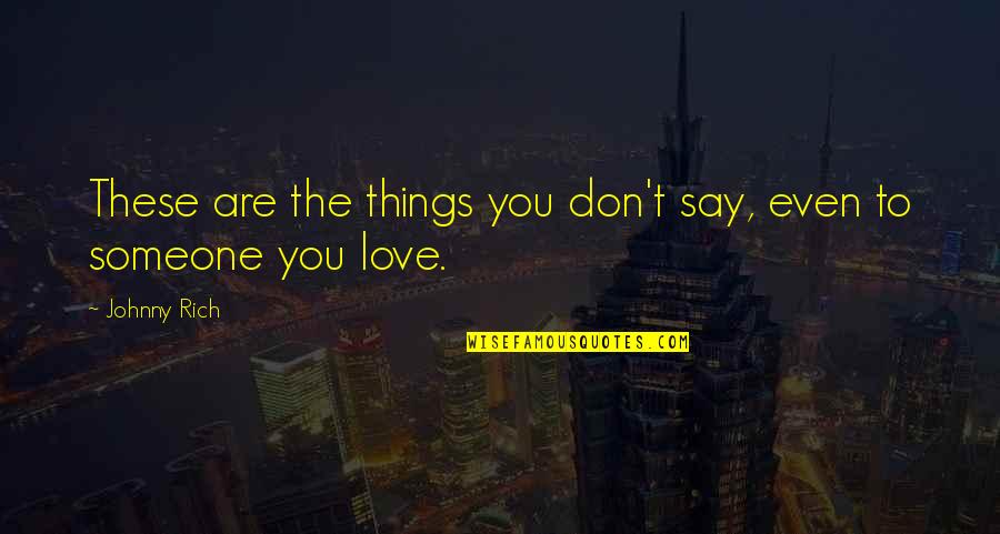 Don't Say You Love Someone Quotes By Johnny Rich: These are the things you don't say, even