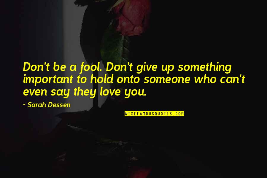 Don't Say You Love Someone Quotes By Sarah Dessen: Don't be a fool. Don't give up something
