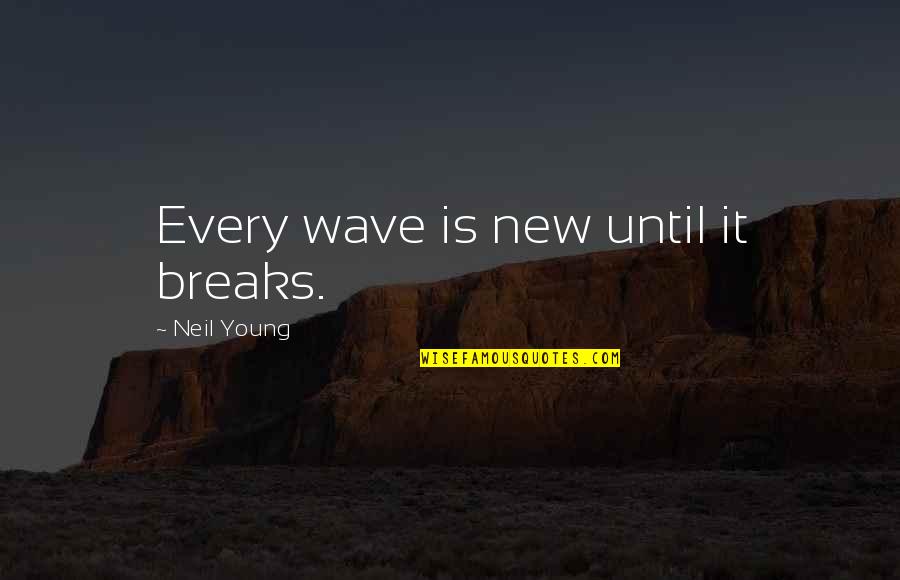Don't Say You Miss Me Quotes By Neil Young: Every wave is new until it breaks. Don't Say You Miss Me Quotes By Neil Young: Every wave is new until it breaks.
