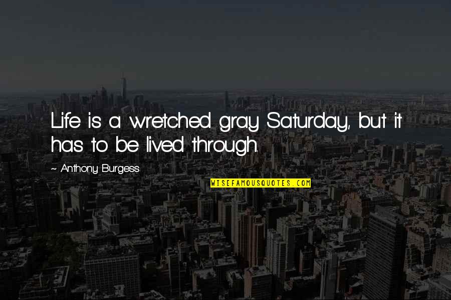 Dont See Eye To Eye Quotes By Anthony Burgess: Life is a wretched gray Saturday, but it Dont See Eye To Eye Quotes By Anthony Burgess: Life is a wretched gray Saturday, but it