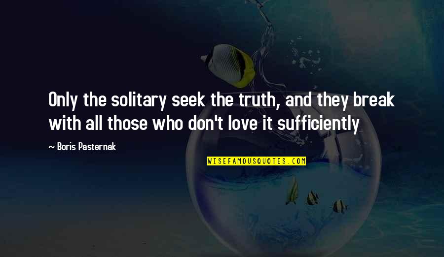 Don't Seek For Love Quotes By Boris Pasternak: Only the solitary seek the truth, and they Don't Seek For Love Quotes By Boris Pasternak: Only the solitary seek the truth, and they