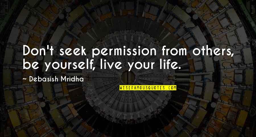 Don't Seek For Love Quotes By Debasish Mridha: Don't seek permission from others, be yourself, live