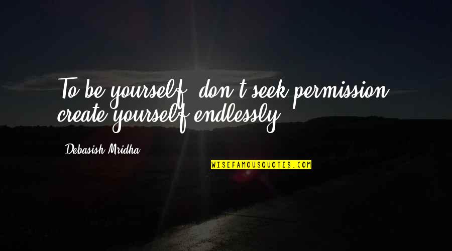 Don't Seek For Love Quotes By Debasish Mridha: To be yourself, don't seek permission, create yourself