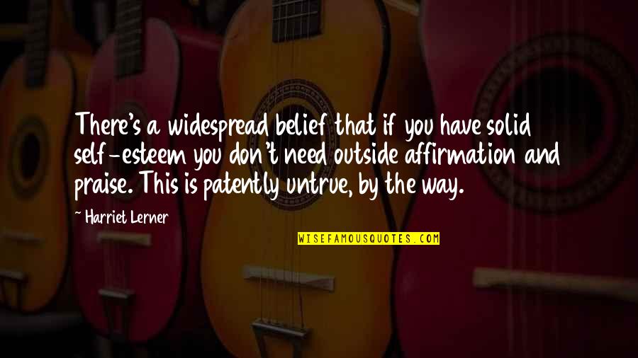 Don't Self Praise Quotes By Harriet Lerner: There's a widespread belief that if you have