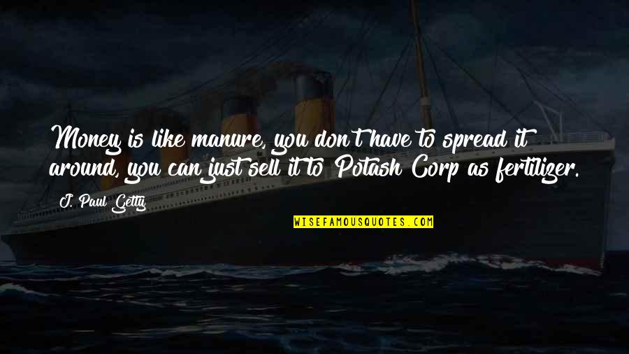 Don't Sell Out Quotes By J. Paul Getty: Money is like manure, you don't have to