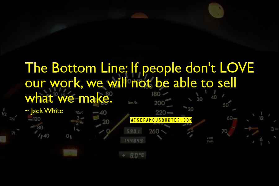 Don't Sell Out Quotes By Jack White: The Bottom Line: If people don't LOVE our