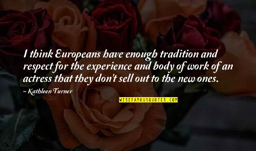 Don't Sell Out Quotes By Kathleen Turner: I think Europeans have enough tradition and respect