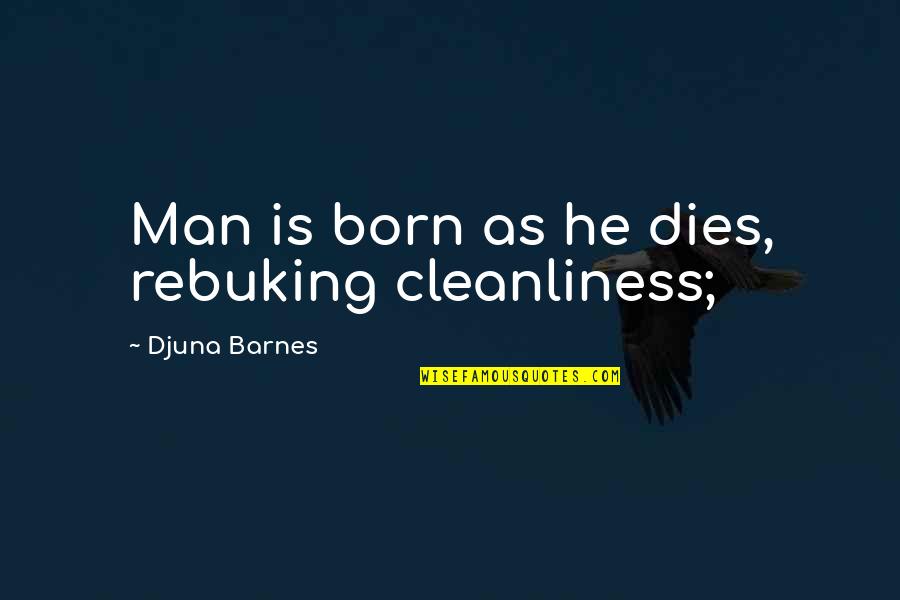 Don't Sell Your Soul Quotes By Djuna Barnes: Man is born as he dies, rebuking cleanliness; Don't Sell Your Soul Quotes By Djuna Barnes: Man is born as he dies, rebuking cleanliness;