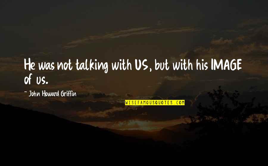 Don't Sell Your Soul Quotes By John Howard Griffin: He was not talking with US, but with Don't Sell Your Soul Quotes By John Howard Griffin: He was not talking with US, but with