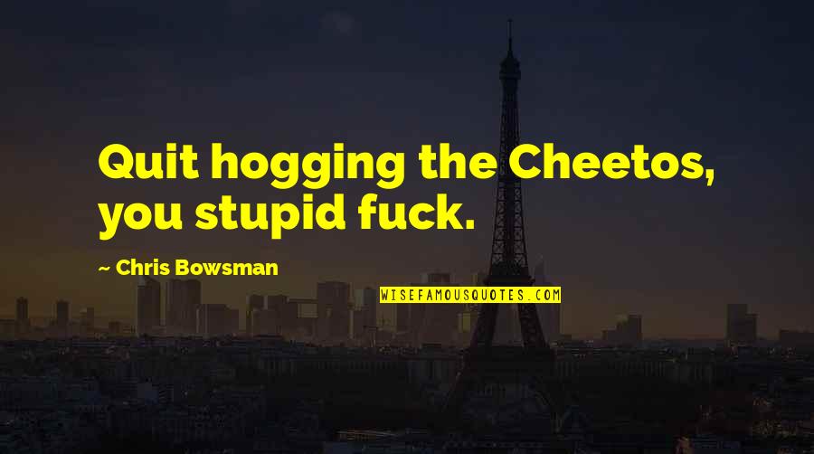 Dont Settle Quotes By Chris Bowsman: Quit hogging the Cheetos, you stupid fuck.