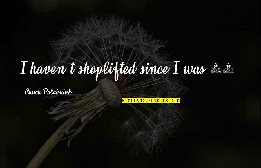 Don't Short Change Yourself Quotes By Chuck Palahniuk: I haven't shoplifted since I was 13. Don't Short Change Yourself Quotes By Chuck Palahniuk: I haven't shoplifted since I was 13.