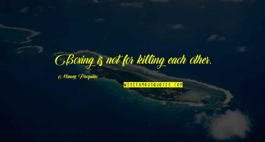 Don't Short Change Yourself Quotes By Manny Pacquiao: Boxing is not for killing each other.