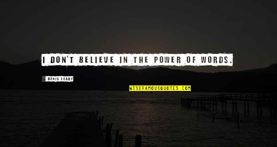 Dont Show Money Quotes By Denis Leary: I don't believe in the power of words. Dont Show Money Quotes By Denis Leary: I don't believe in the power of words.