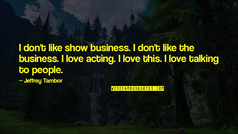 Don't Show More Love Quotes By Jeffrey Tambor: I don't like show business. I don't like Don't Show More Love Quotes By Jeffrey Tambor: I don't like show business. I don't like