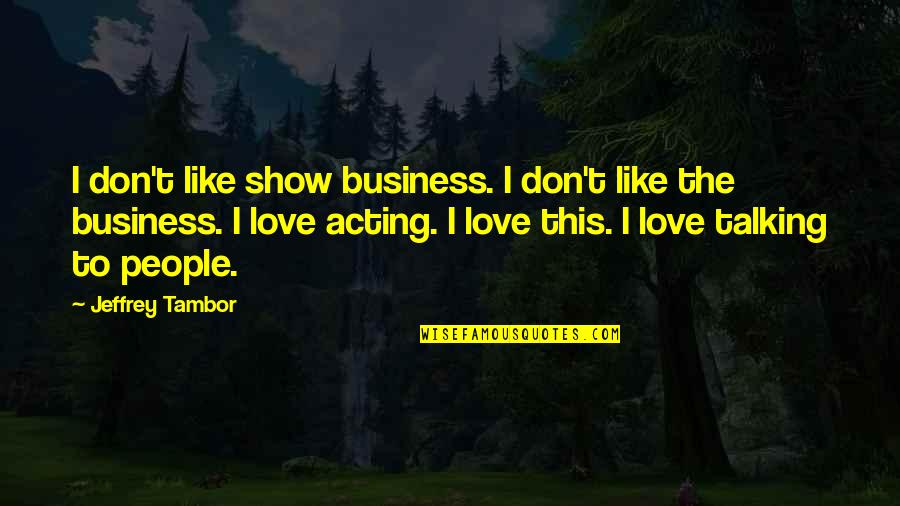 Don't Show More Love Quotes By Jeffrey Tambor: I don't like show business. I don't like