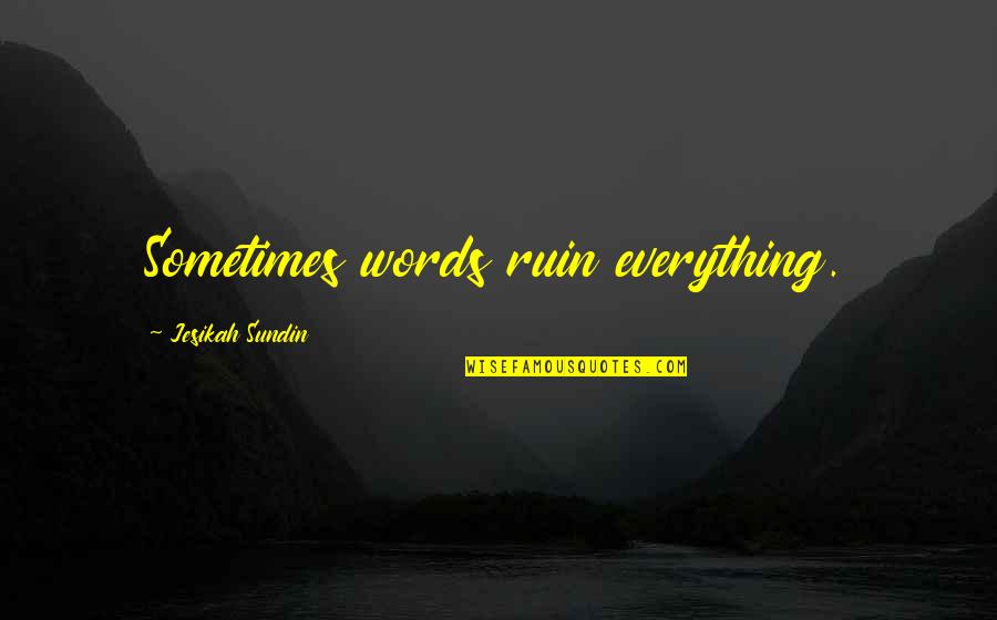 Don't Show More Love Quotes By Jesikah Sundin: Sometimes words ruin everything.