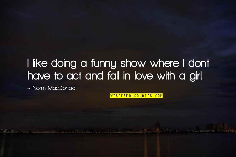 Don't Show More Love Quotes By Norm MacDonald: I like doing a funny show where I