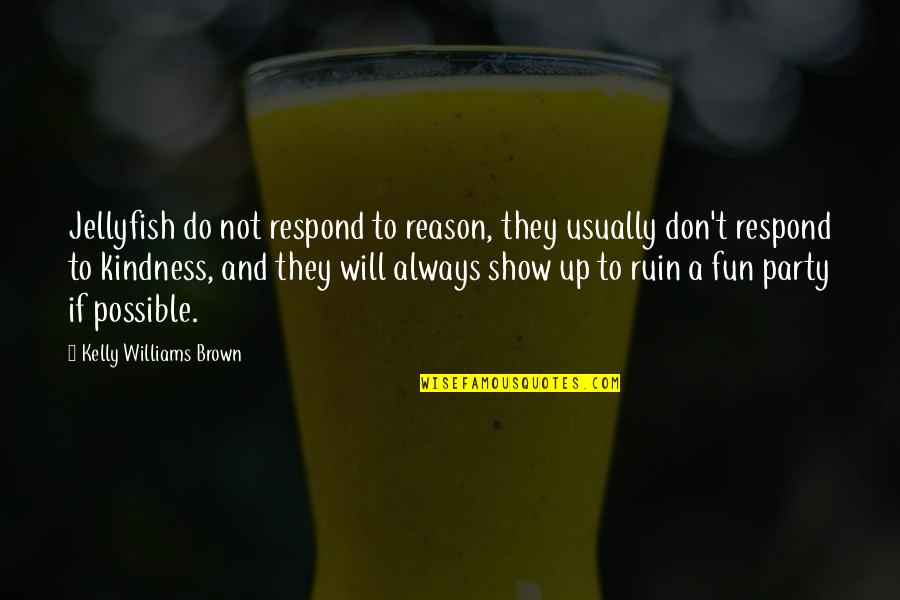 Don't Show Up Quotes By Kelly Williams Brown: Jellyfish do not respond to reason, they usually