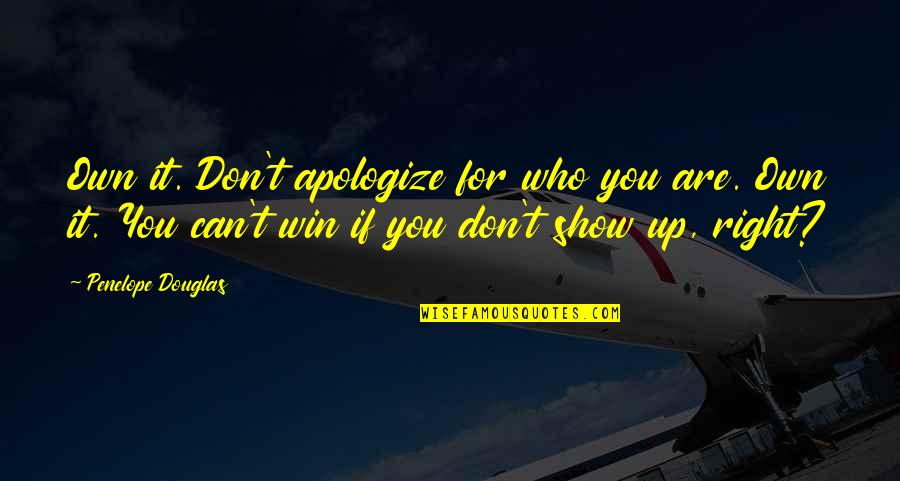 Don't Show Up Quotes By Penelope Douglas: Own it. Don't apologize for who you are.