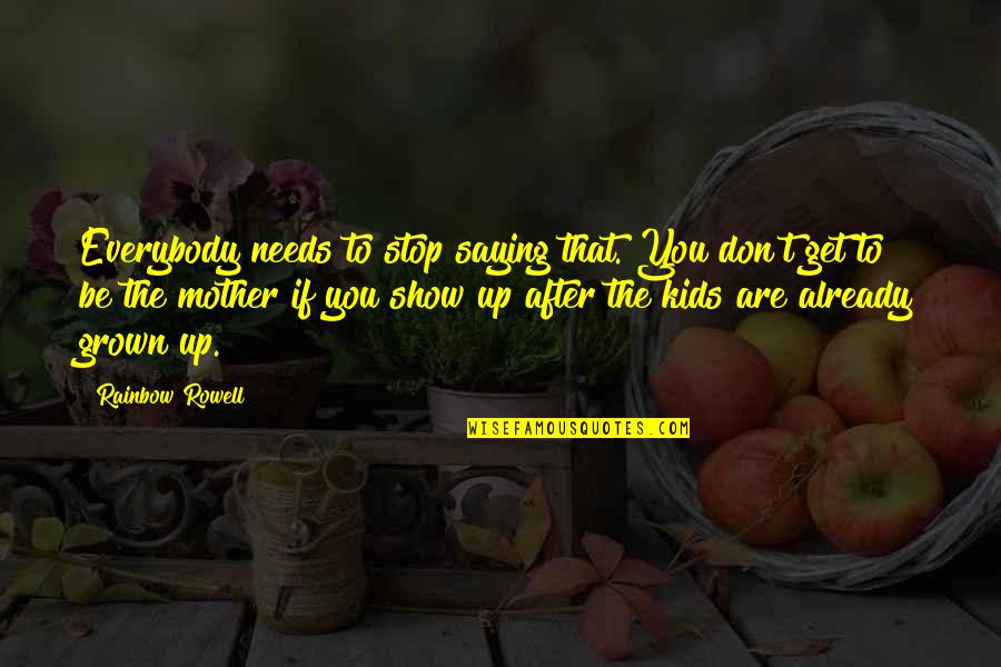 Don't Show Up Quotes By Rainbow Rowell: Everybody needs to stop saying that. You don't