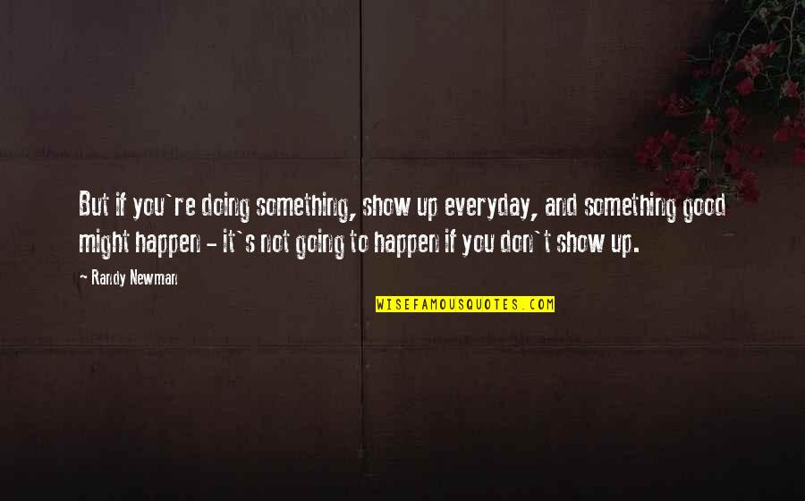 Don't Show Up Quotes By Randy Newman: But if you're doing something, show up everyday,