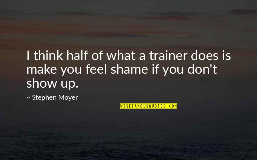 Don't Show Up Quotes By Stephen Moyer: I think half of what a trainer does