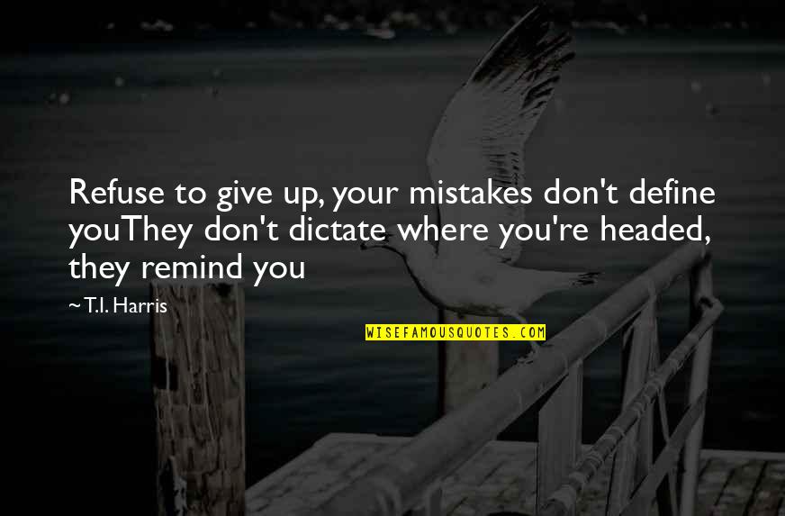 Don't Show Up Quotes By T.I. Harris: Refuse to give up, your mistakes don't define