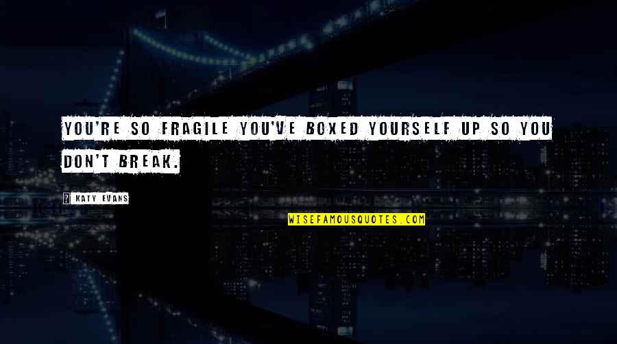 Don't Show Your Fake Love Quotes By Katy Evans: You're so fragile you've boxed yourself up so