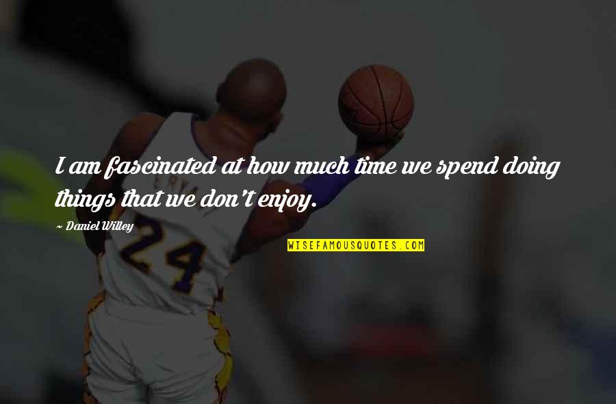 Don't Spend Time Quotes By Daniel Willey: I am fascinated at how much time we