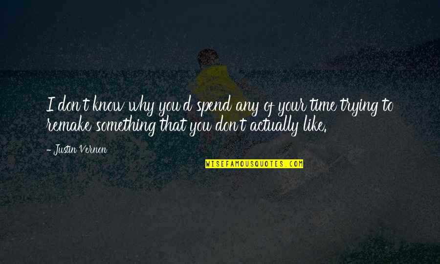 Don't Spend Time Quotes By Justin Vernon: I don't know why you'd spend any of