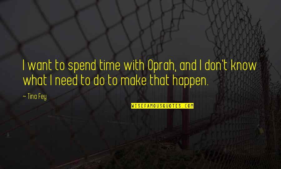 Don't Spend Time Quotes By Tina Fey: I want to spend time with Oprah, and