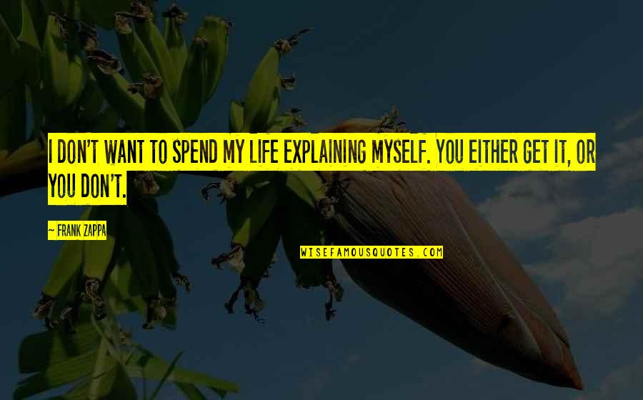 Don't Spend Your Life Quotes By Frank Zappa: I don't want to spend my life explaining