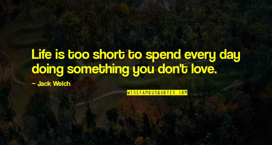 Don't Spend Your Life Quotes By Jack Welch: Life is too short to spend every day